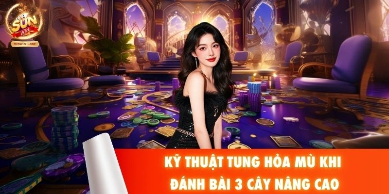 Kỹ thuật tung hỏa mù khi đánh bài 3 cây nâng cao