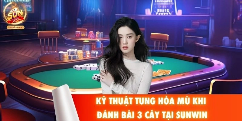 Kỹ thuật tung hỏa mù khi đánh bài 3 cây tại SUNWIN